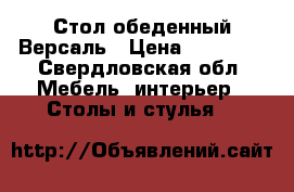 Стол обеденный Версаль › Цена ­ 22 800 - Свердловская обл. Мебель, интерьер » Столы и стулья   